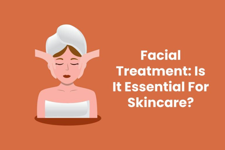 Facial Treatment: Is It Essential For Skincare?