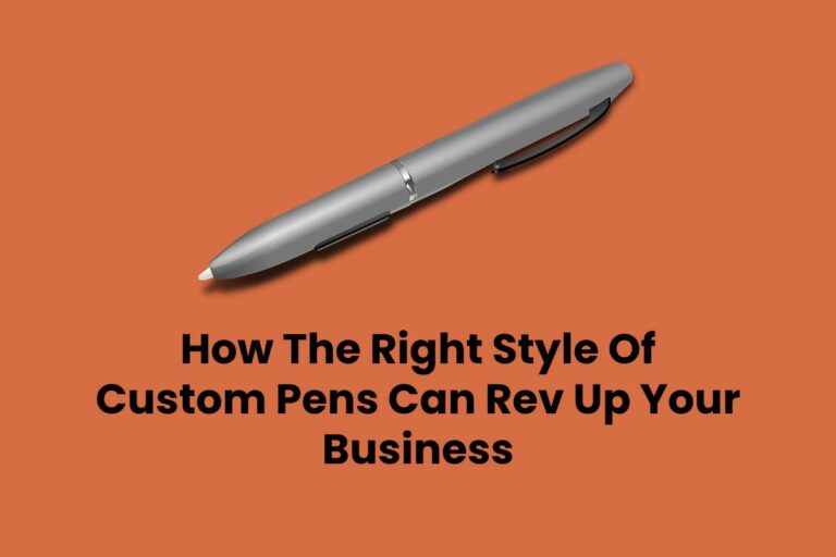 How The Right Style Of Custom Pens Can Rev Up Your Business