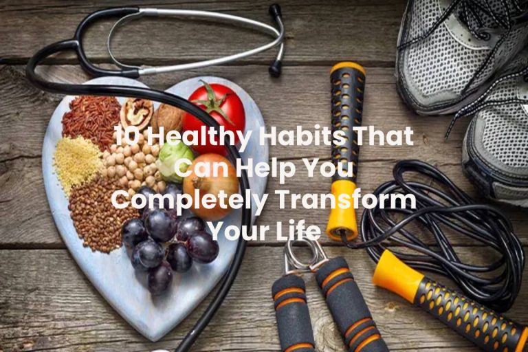 10 Healthy Habits That Can Help You Completely Transform Your Life